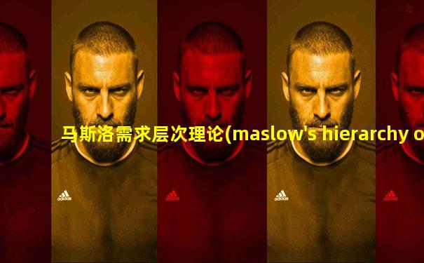 马斯洛需求层次理论(maslow's hierarchy of needs)